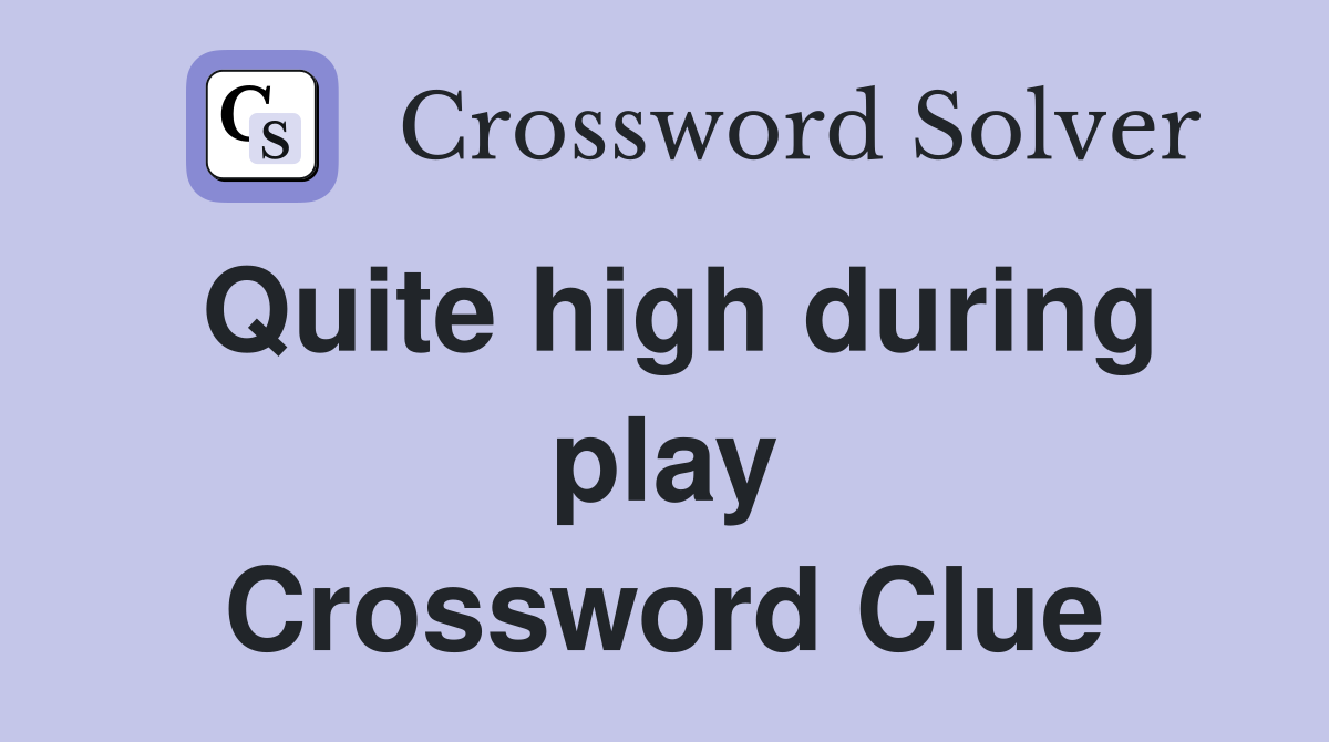 Quite high during play Crossword Clue
