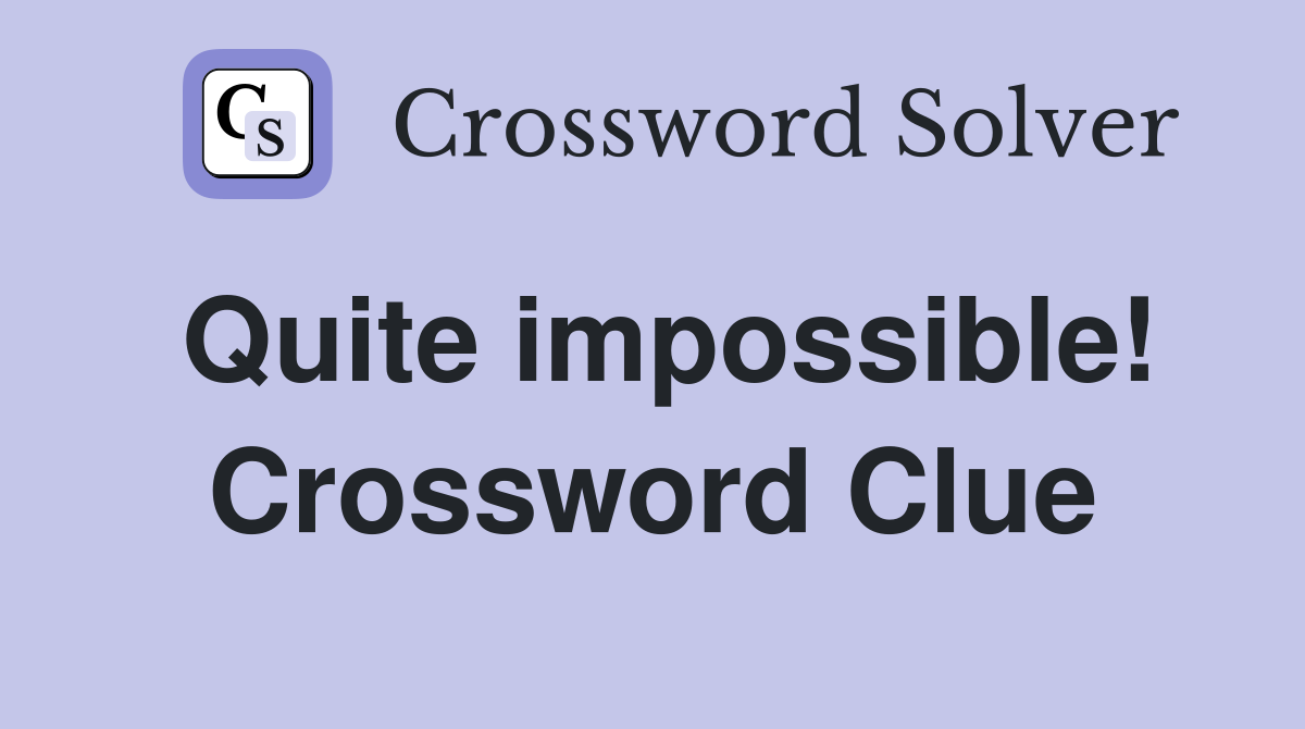 Quite impossible! Crossword Clue