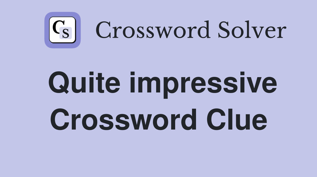 Quite impressive Crossword Clue