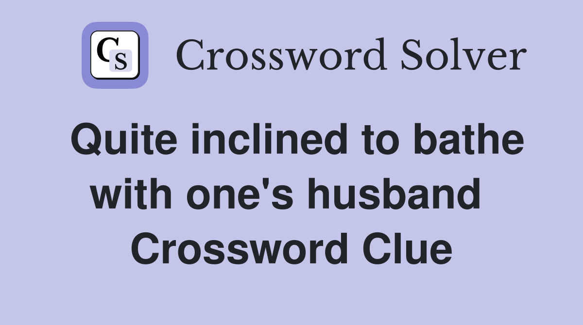 Quite inclined to bathe with one's husband  Crossword Clue