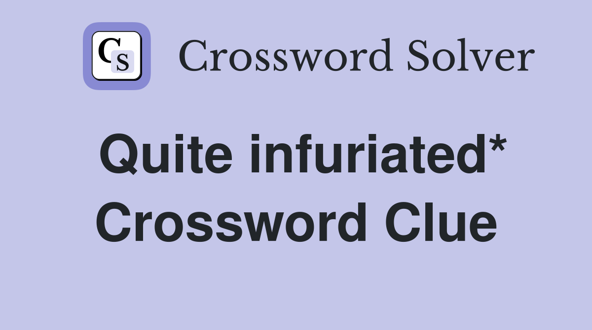 Quite infuriated* Crossword Clue
