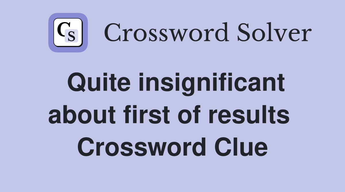 Quite insignificant about first of results  Crossword Clue