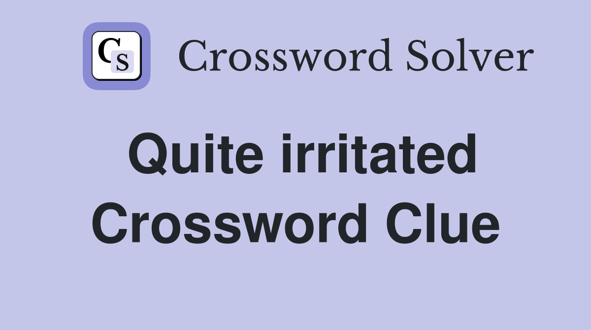 Quite irritated Crossword Clue