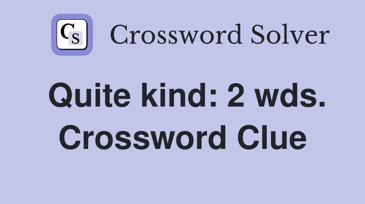Quite kind: 2 wds. Crossword Clue
