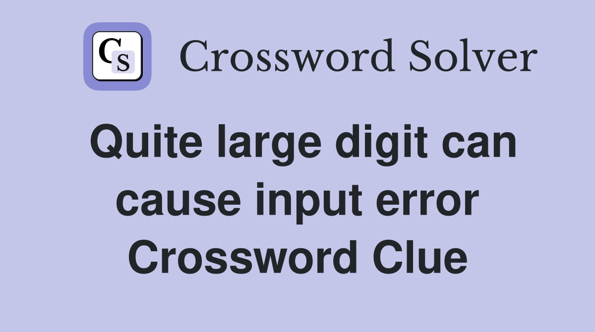 Quite large digit can cause input error Crossword Clue
