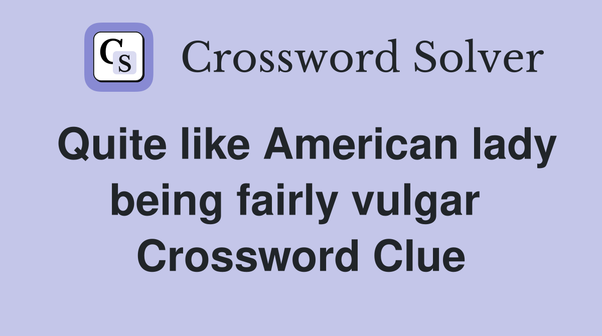 Quite like American lady being fairly vulgar  Crossword Clue
