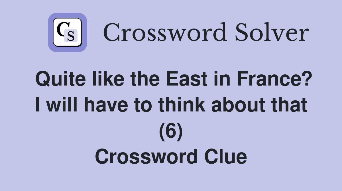 Quite like the East in France? I will have to think about that (6) Crossword Clue