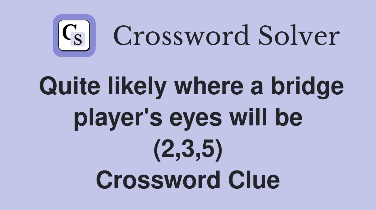 Quite likely where a bridge player's eyes will be (2,3,5) Crossword Clue