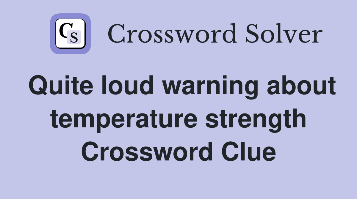 Quite loud warning about temperature strength Crossword Clue