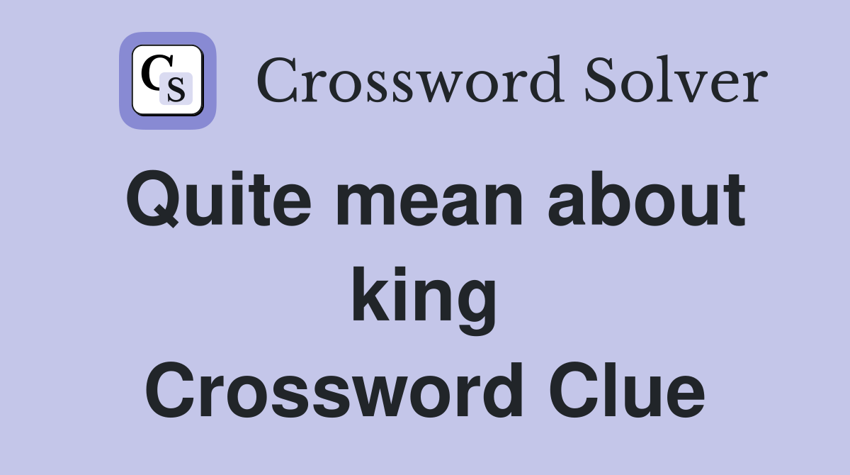 Quite mean about king Crossword Clue