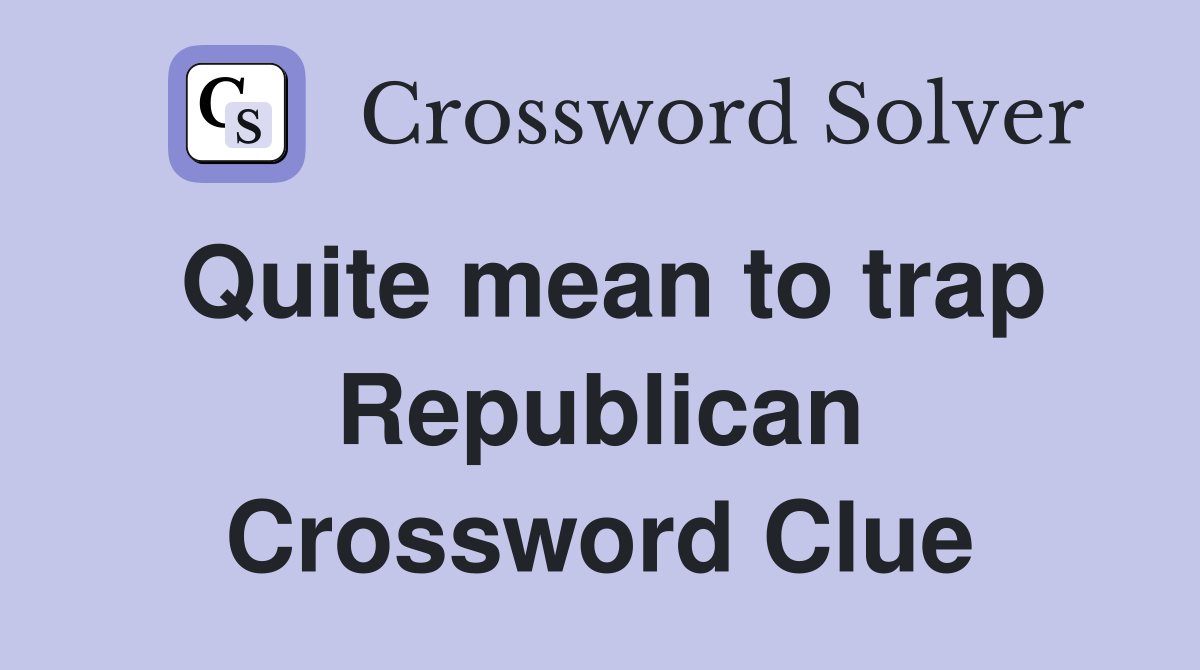 Quite mean to trap Republican Crossword Clue