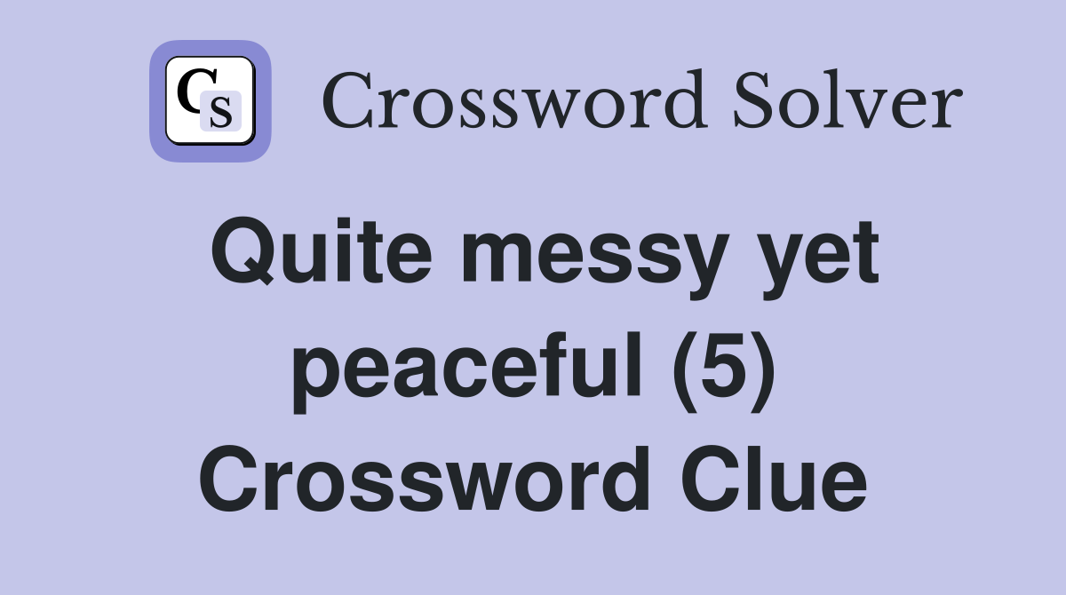 Quite messy yet peaceful (5) Crossword Clue