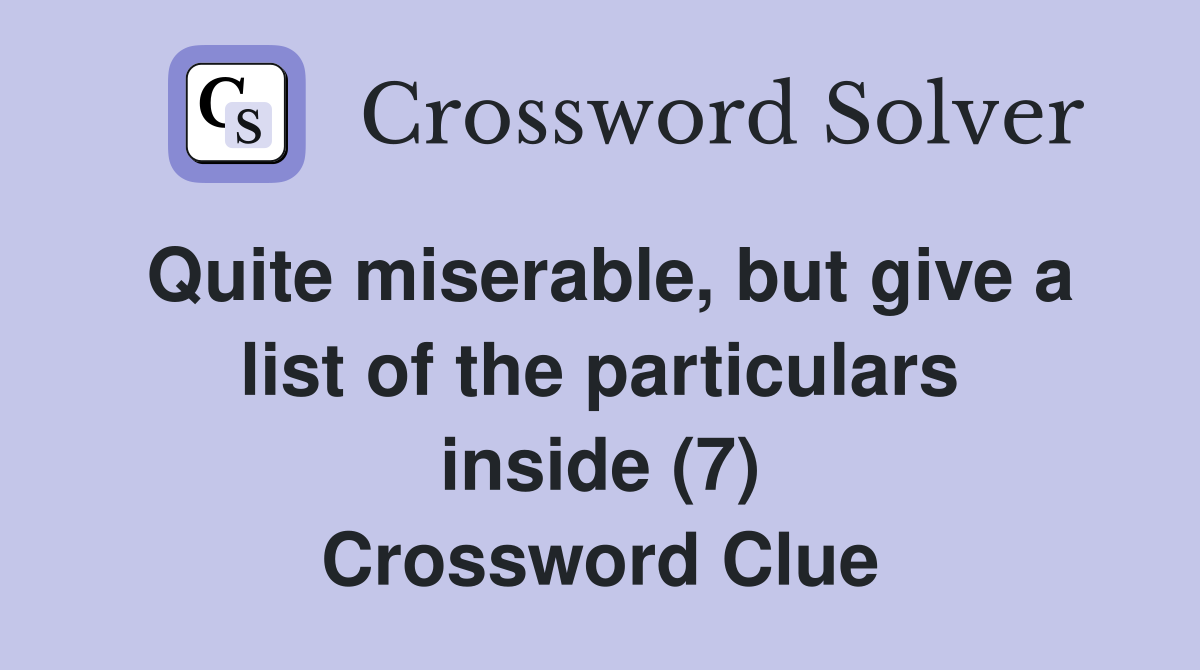 Quite miserable, but give a list of the particulars inside (7) Crossword Clue