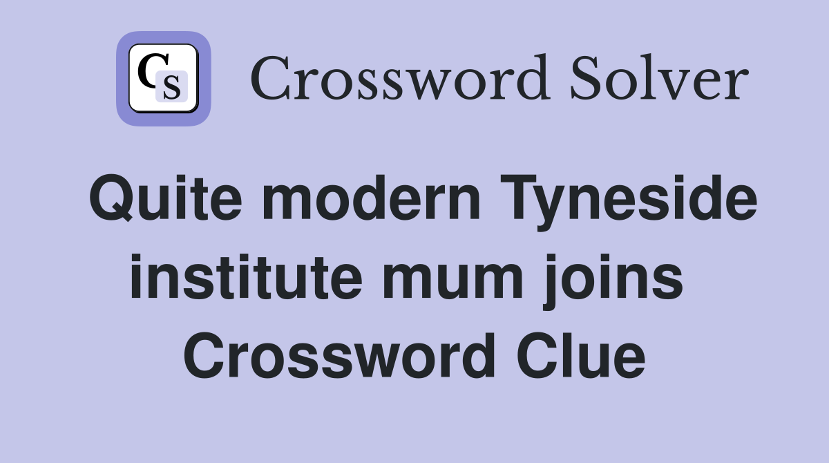Quite modern Tyneside institute mum joins  Crossword Clue