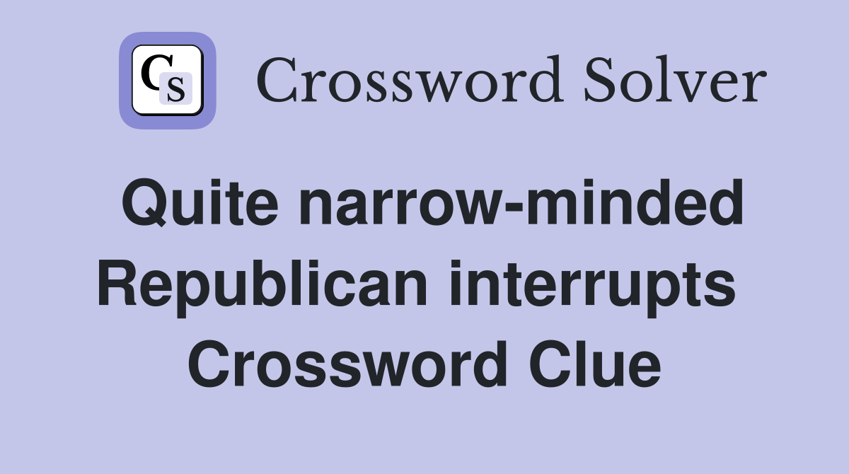Quite narrow-minded Republican interrupts  Crossword Clue