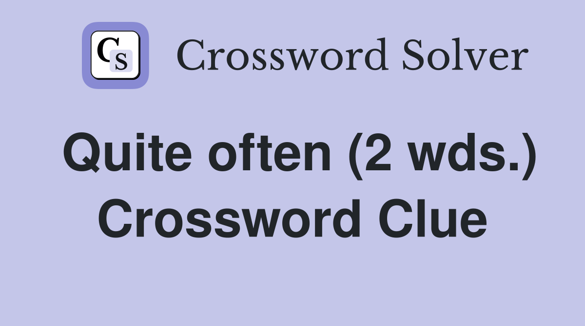 Quite often (2 wds.) Crossword Clue