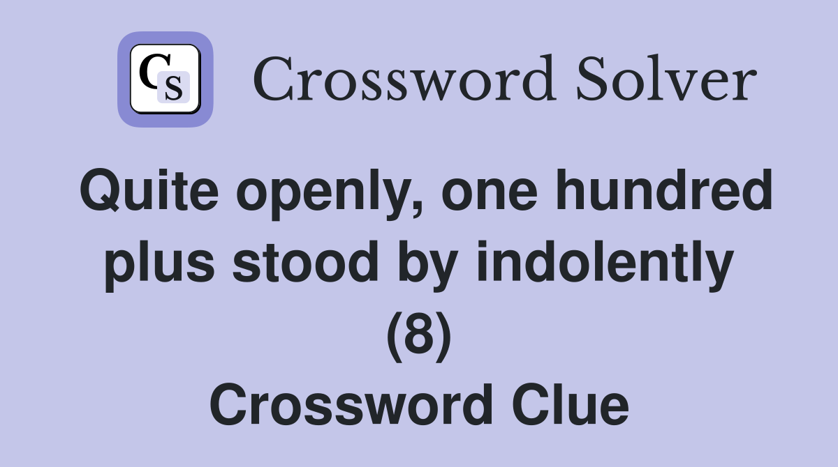 Quite openly, one hundred plus stood by indolently (8) Crossword Clue