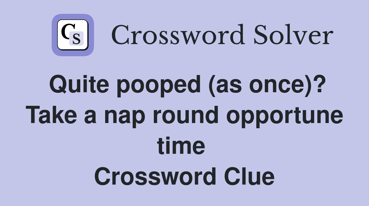 Quite pooped (as once)? Take a nap round opportune time  Crossword Clue