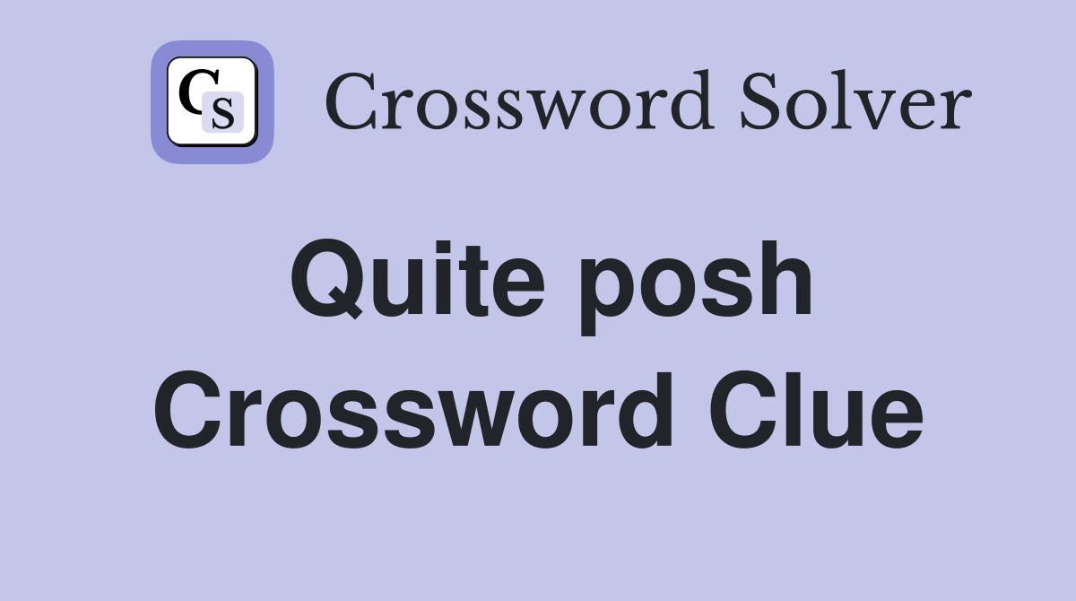 Quite posh Crossword Clue