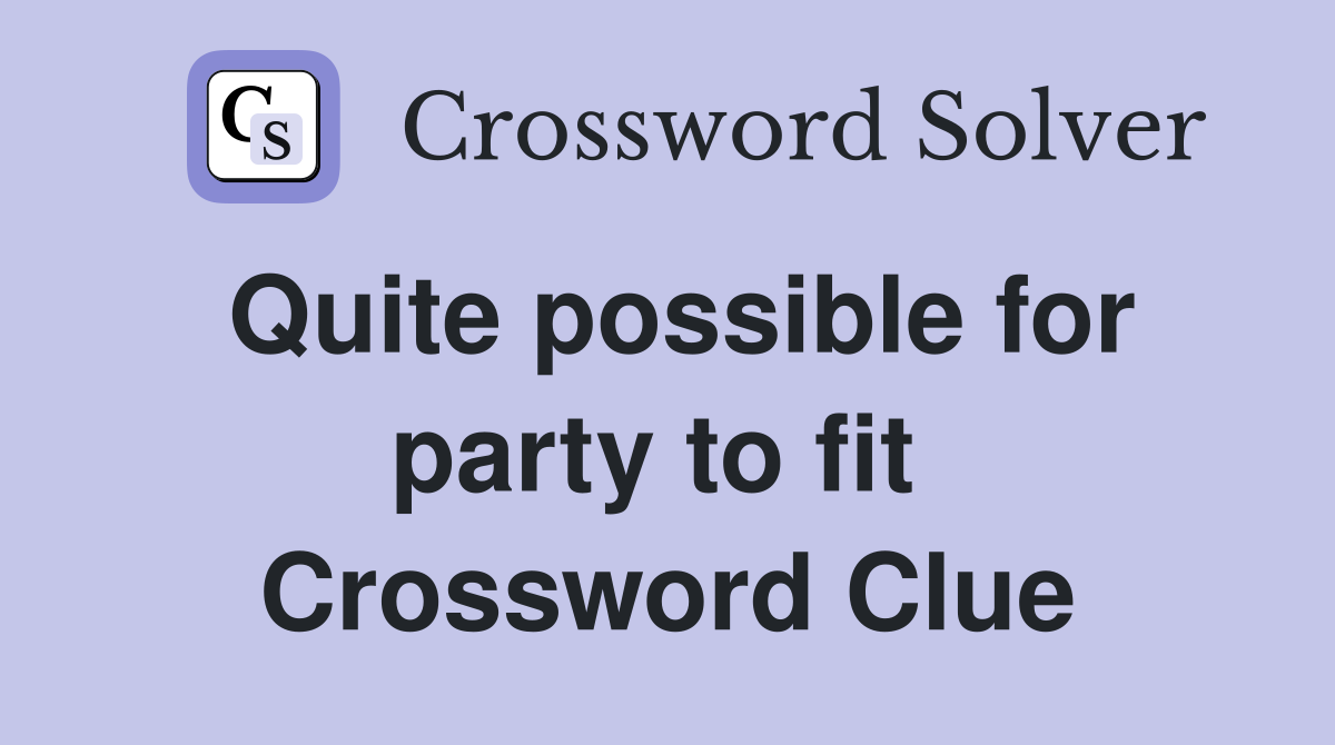 Quite possible for party to fit  Crossword Clue
