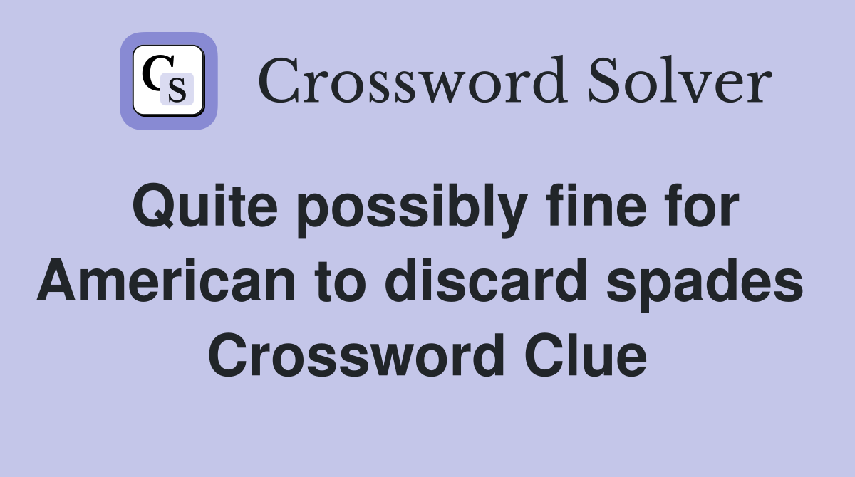 Quite possibly fine for American to discard spades  Crossword Clue