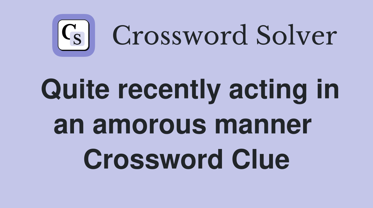 Quite recently acting in an amorous manner  Crossword Clue