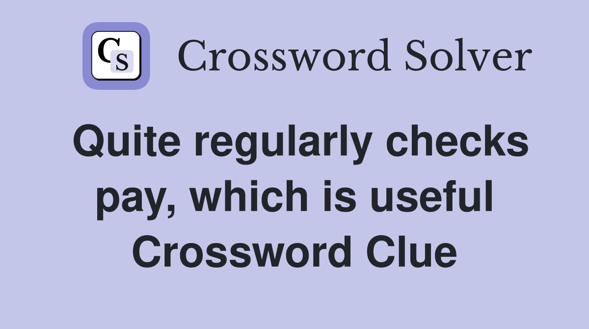 Quite regularly checks pay, which is useful Crossword Clue