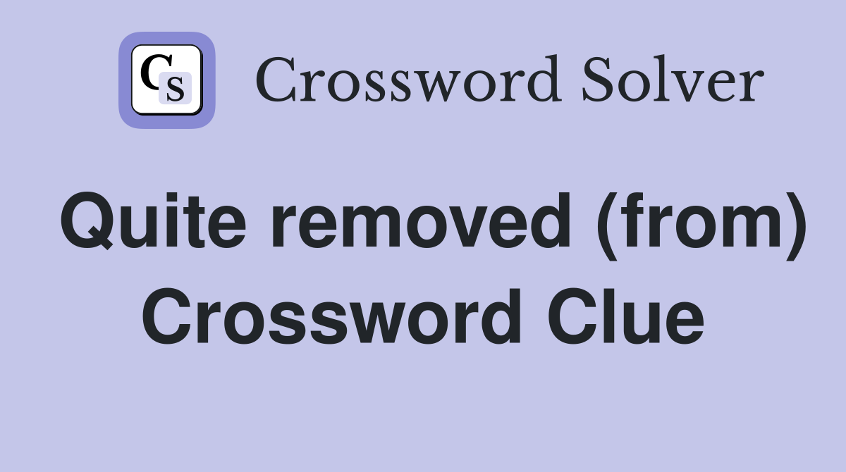 Quite removed (from) Crossword Clue