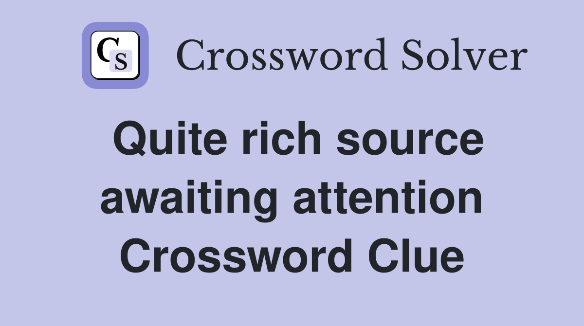 Quite rich source awaiting attention Crossword Clue