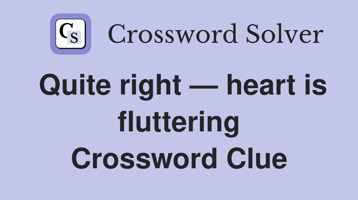 Quite right — heart is fluttering Crossword Clue