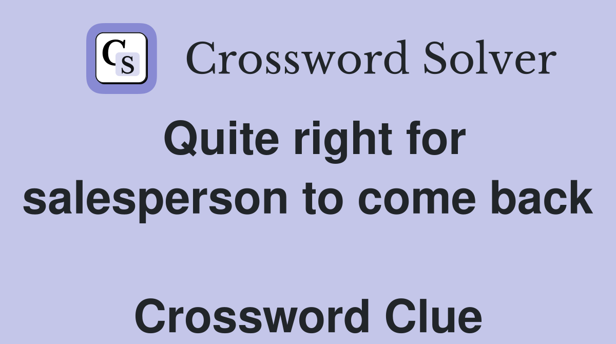 Quite right for salesperson to come back  Crossword Clue