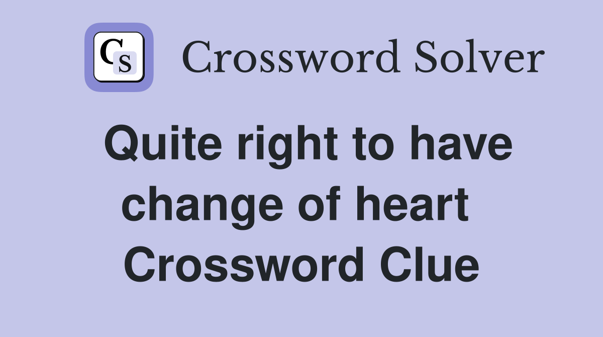 Quite right to have change of heart  Crossword Clue
