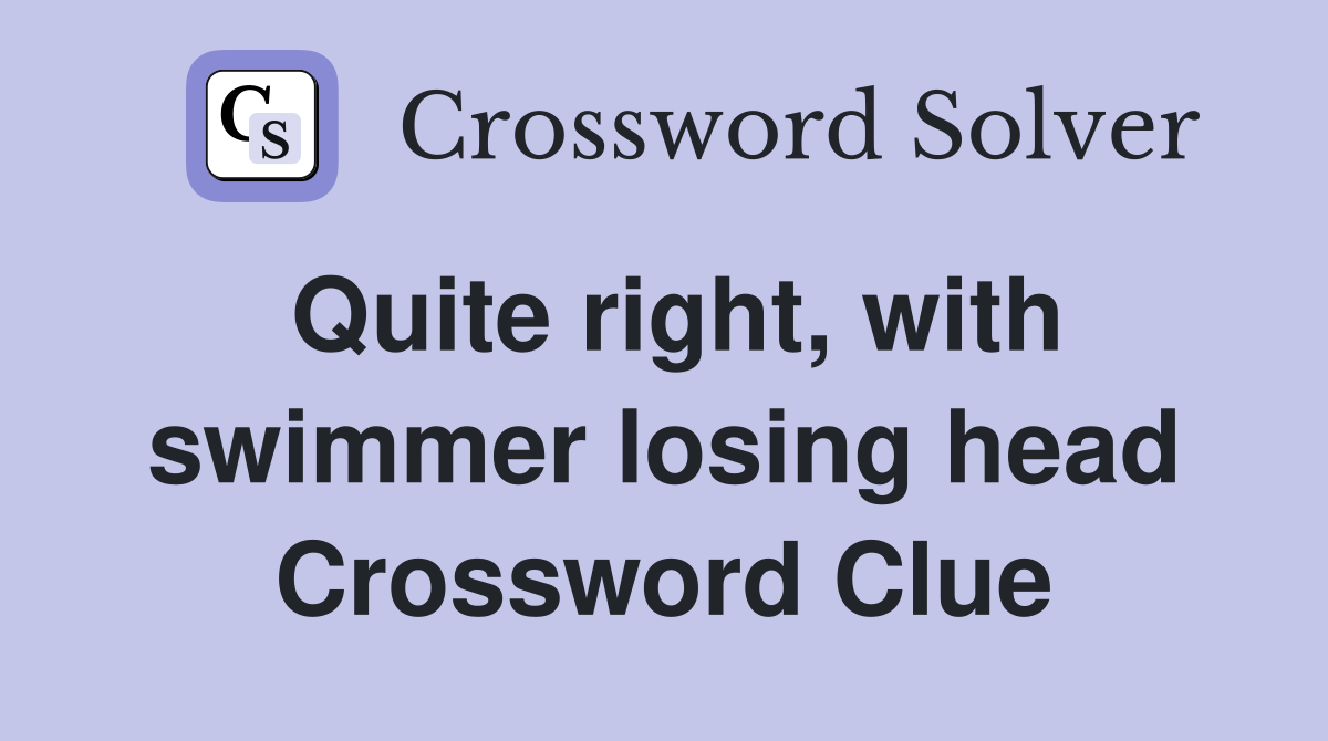 Quite right, with swimmer losing head Crossword Clue