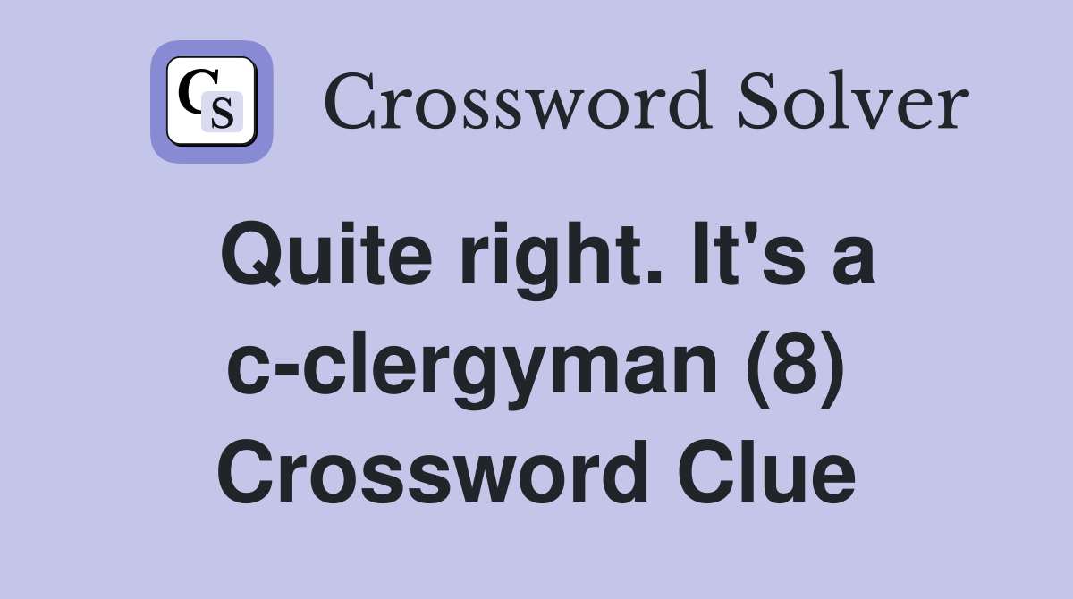 Quite right. It's a c-clergyman (8) Crossword Clue