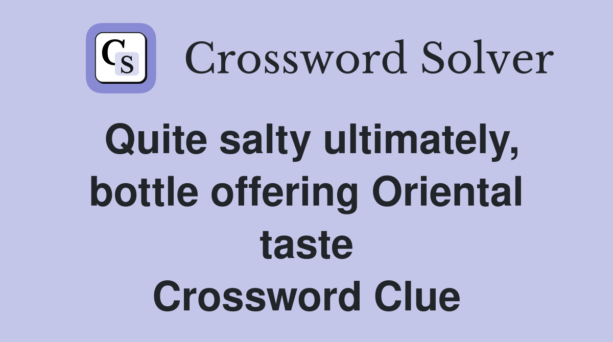 Quite salty ultimately, bottle offering Oriental taste Crossword Clue