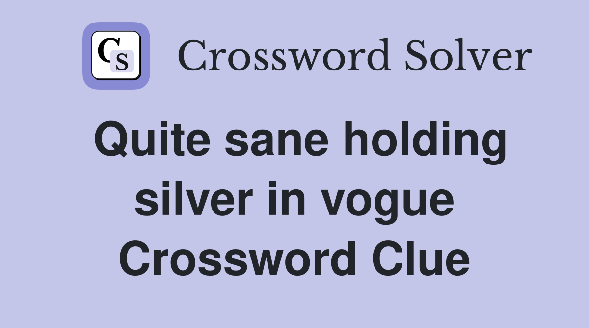 Quite sane holding silver in vogue Crossword Clue