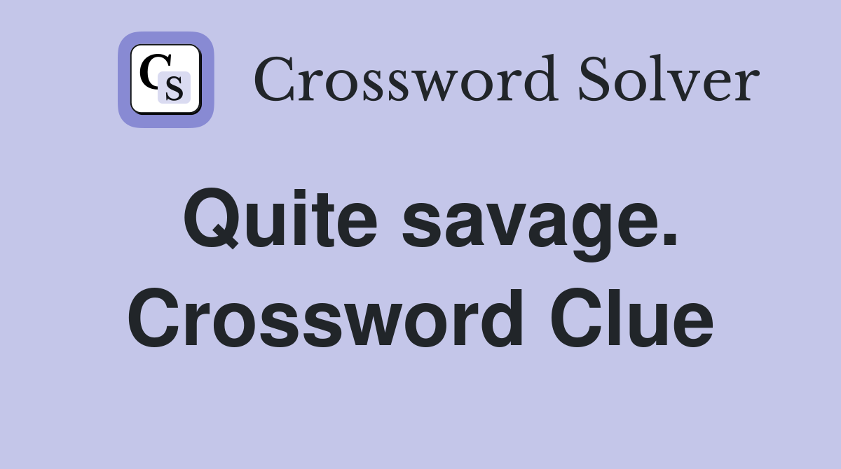 Quite savage. Crossword Clue