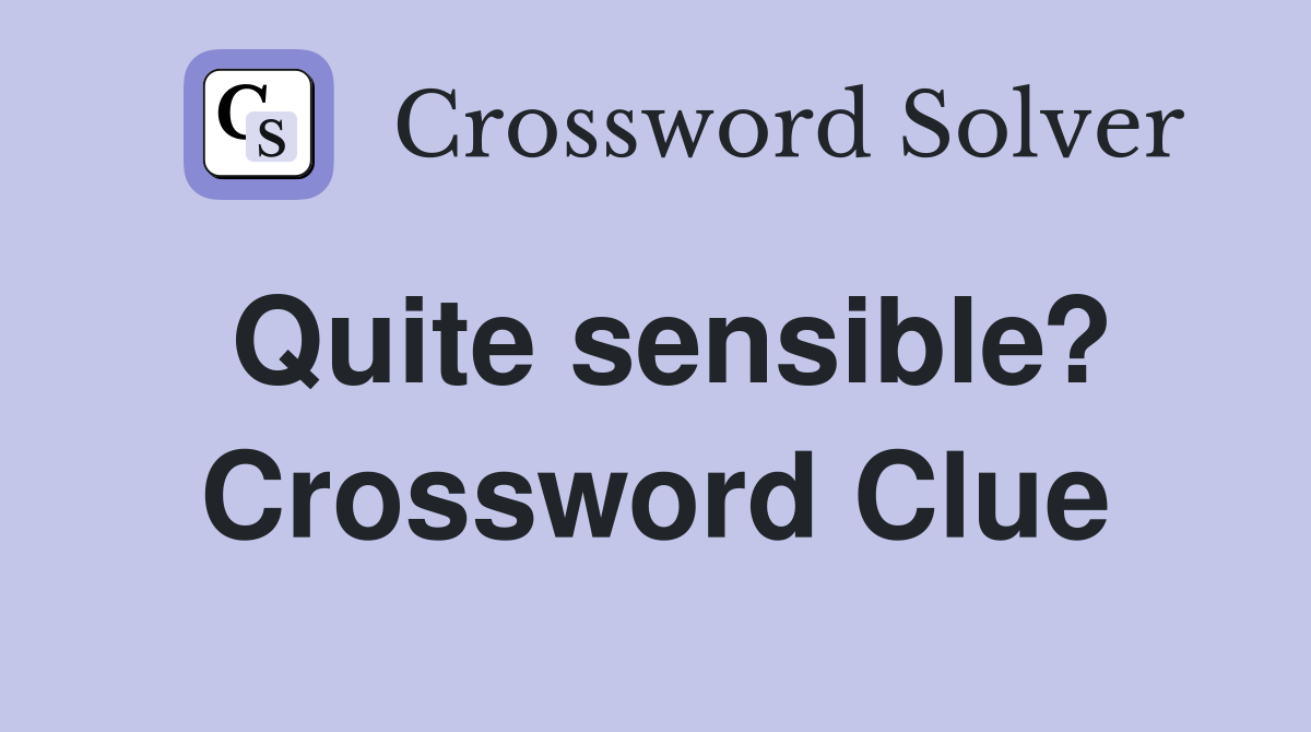 Quite sensible? Crossword Clue