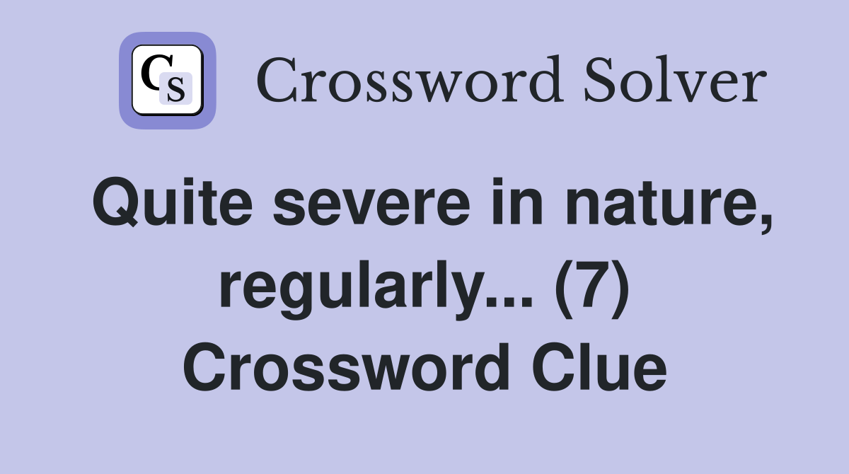 Quite severe in nature, regularly... (7) Crossword Clue