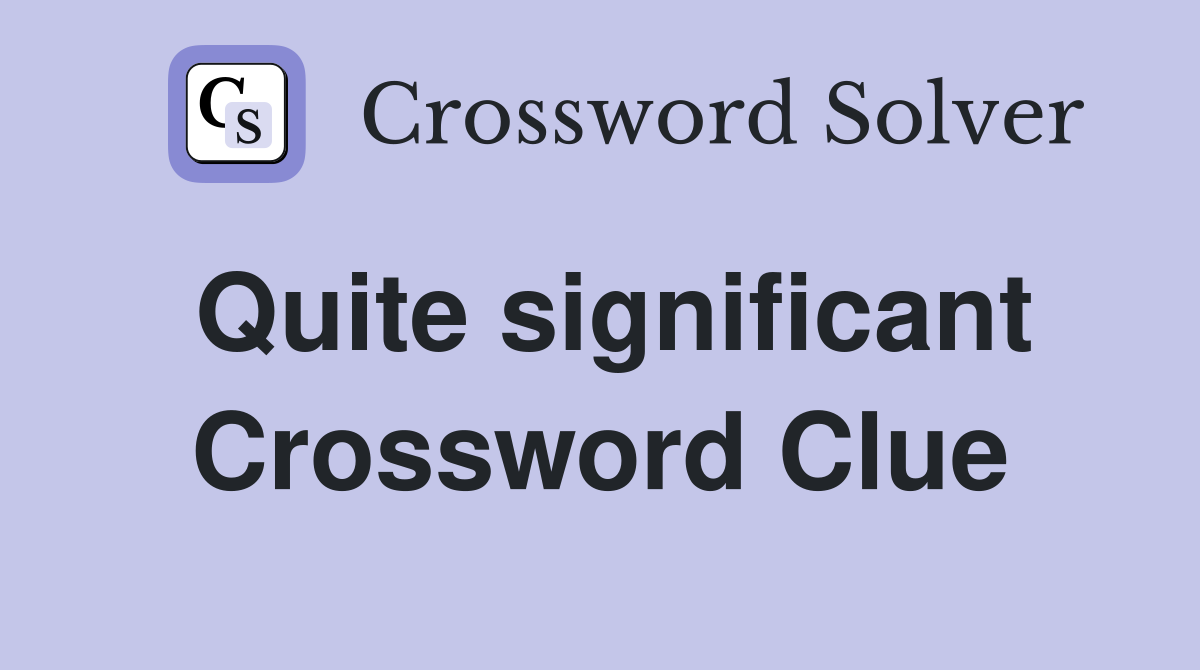Quite significant Crossword Clue