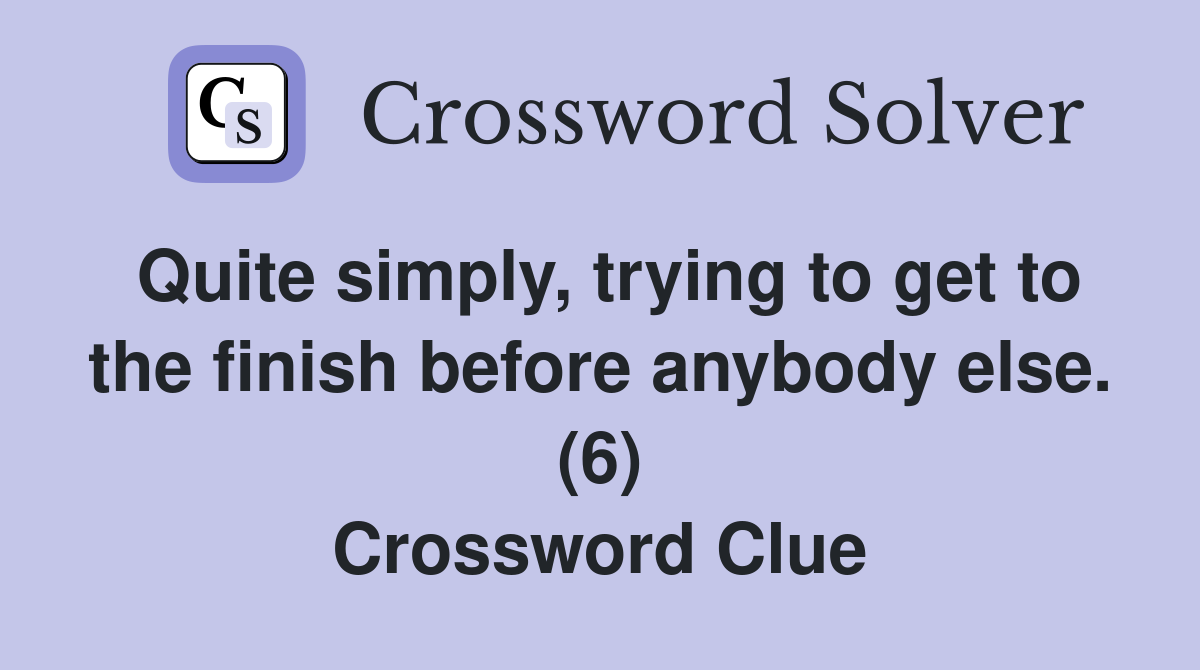 Quite simply, trying to get to the finish before anybody else. (6) Crossword Clue