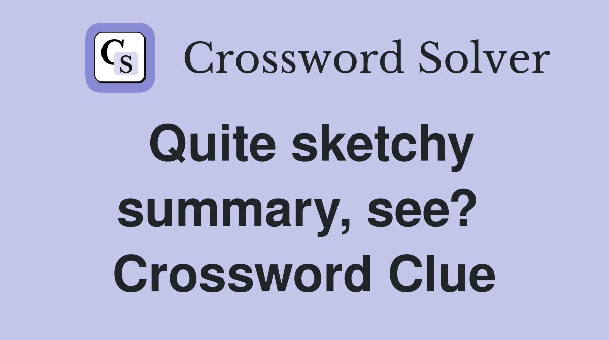 Quite sketchy summary, see?  Crossword Clue