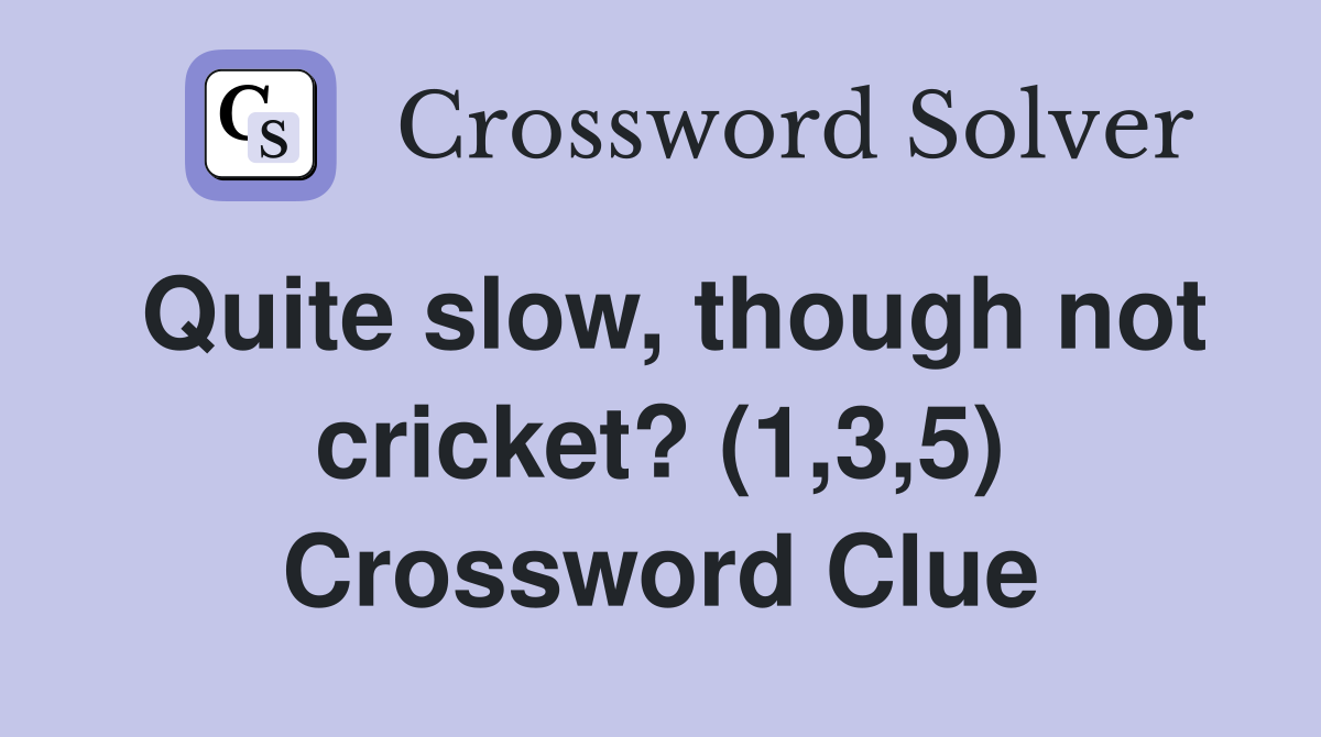 Quite slow, though not cricket? (1,3,5) Crossword Clue