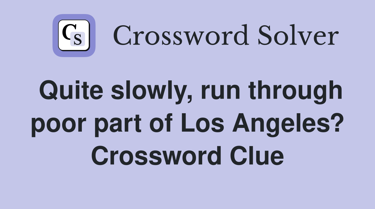 Quite slowly, run through poor part of Los Angeles? Crossword Clue