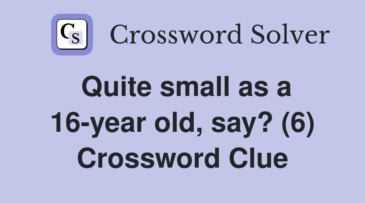 Quite small as a 16-year old, say? (6) Crossword Clue