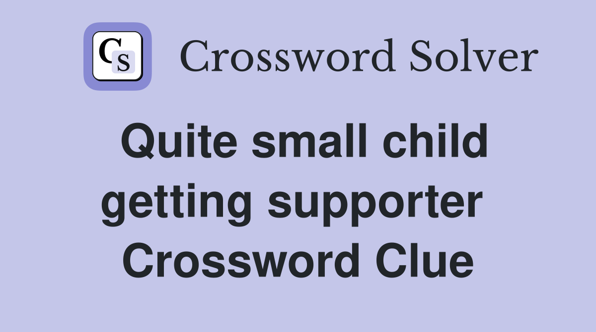 Quite small child getting supporter  Crossword Clue