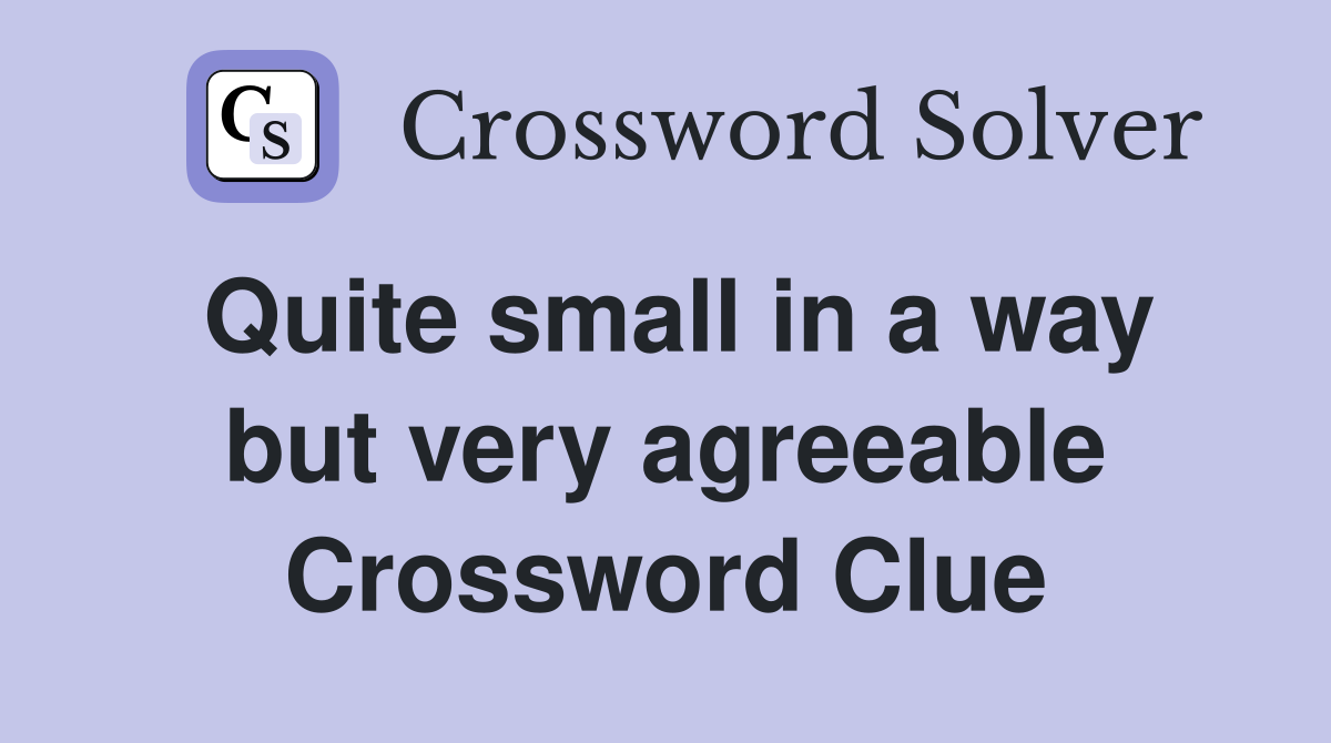 Quite small in a way but very agreeable Crossword Clue