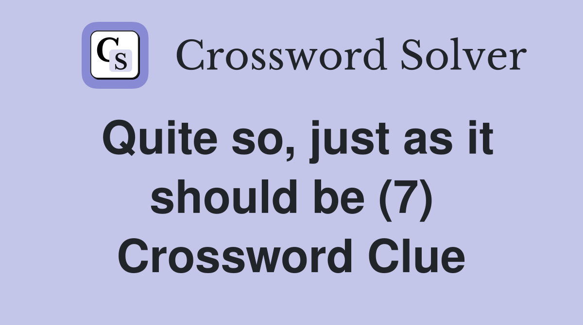 Quite so, just as it should be (7) Crossword Clue