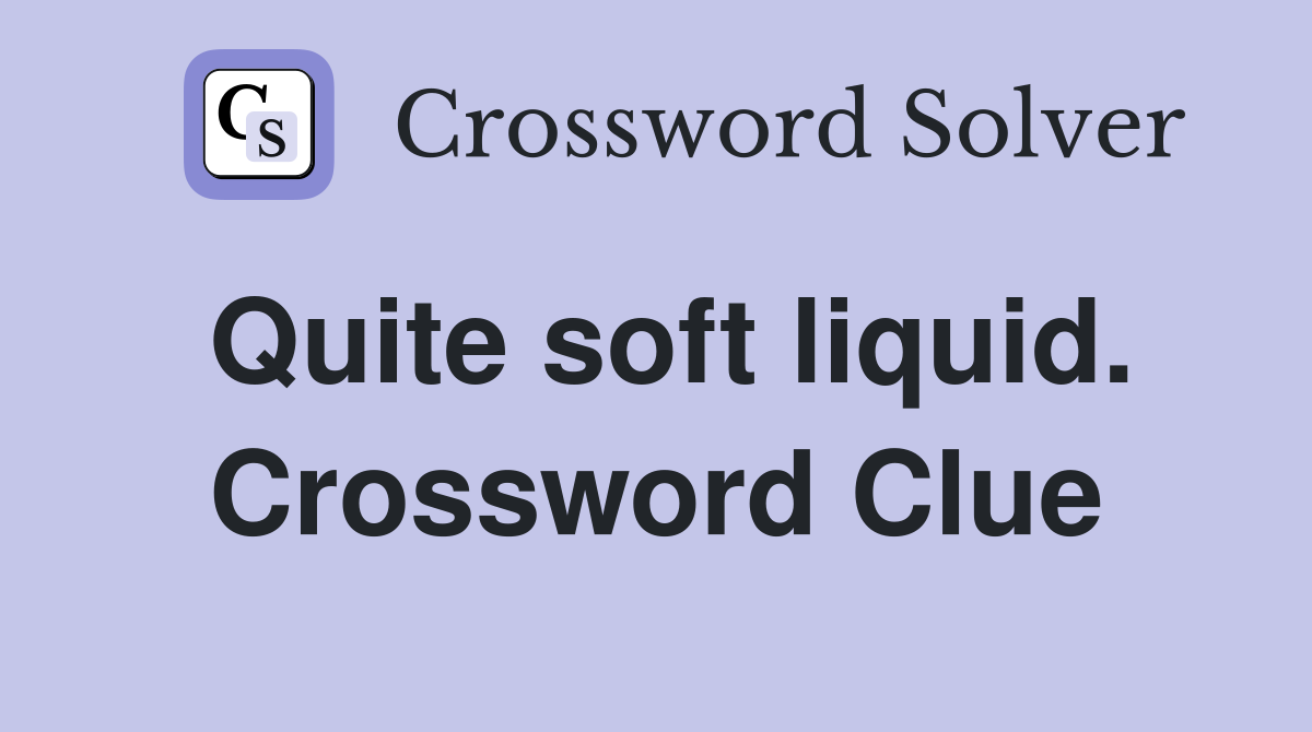 Quite soft liquid. Crossword Clue