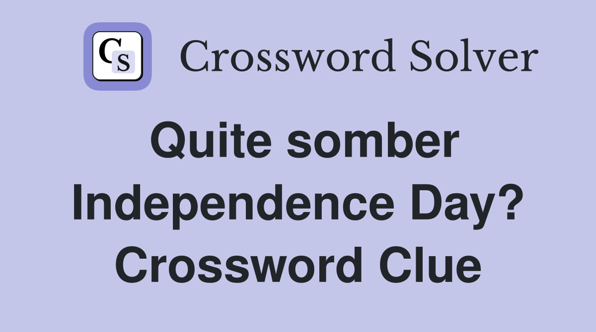 Quite somber Independence Day? Crossword Clue